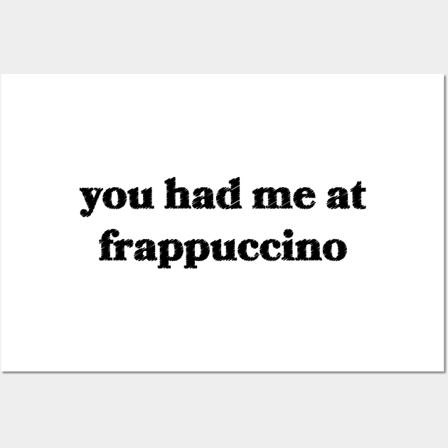 You Had Me at Frappuccino Wall Art by Sthickers